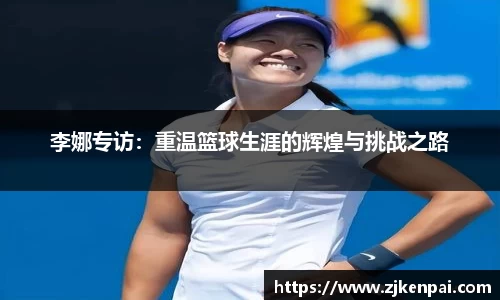 李娜专访：重温篮球生涯的辉煌与挑战之路