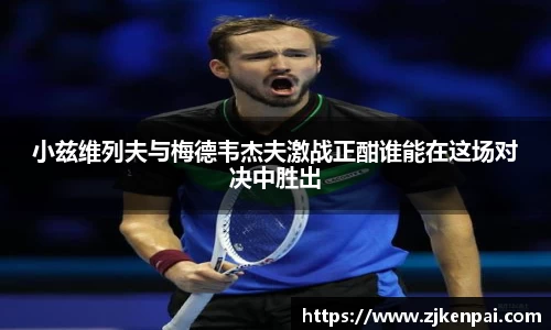 小兹维列夫与梅德韦杰夫激战正酣谁能在这场对决中胜出